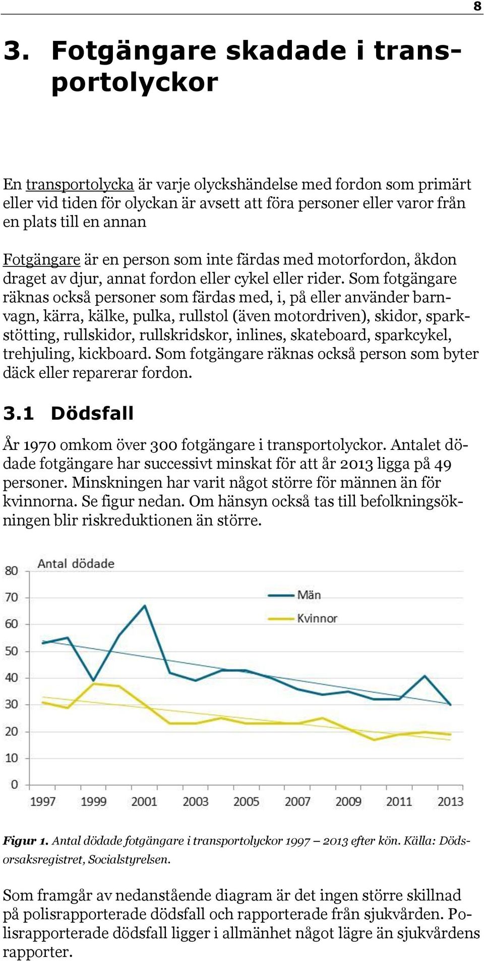 Som fotgängare räknas också personer som färdas med, i, på eller använder barnvagn, kärra, kälke, pulka, rullstol (även motordriven), skidor, sparkstötting, rullskidor, rullskridskor, inlines,