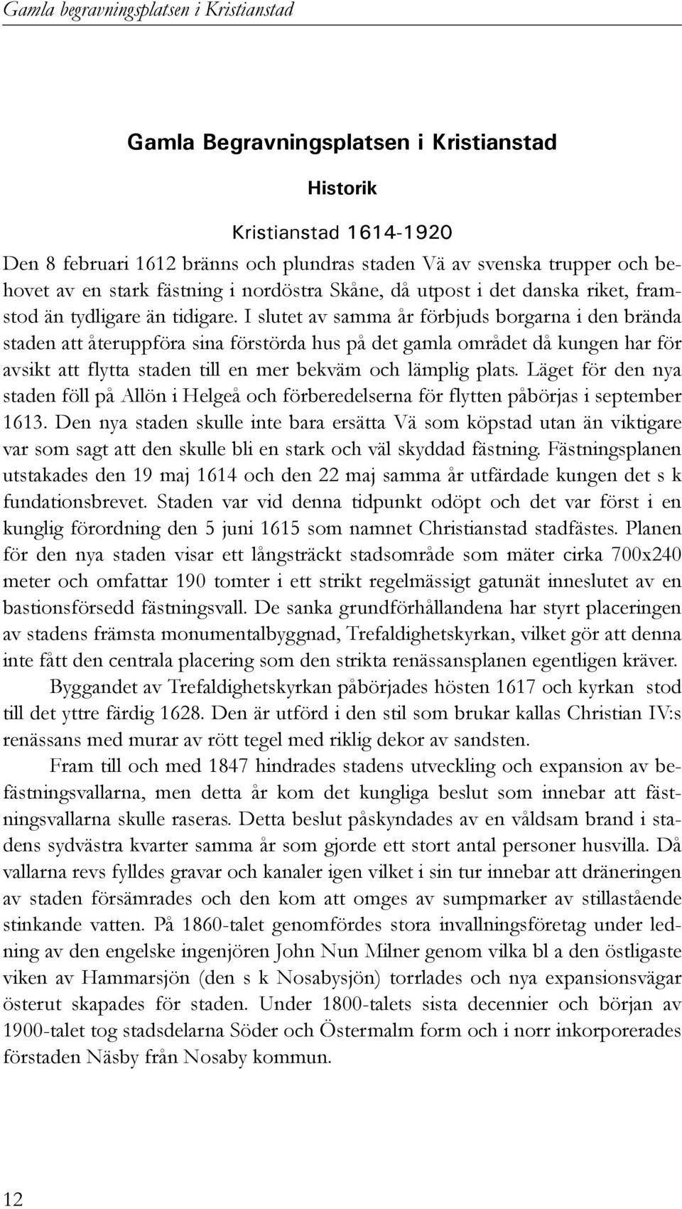 I slutet av samma år förbjuds borgarna i den brända staden att återuppföra sina förstörda hus på det gamla området då kungen har för avsikt att flytta staden till en mer bekväm och lämplig plats.