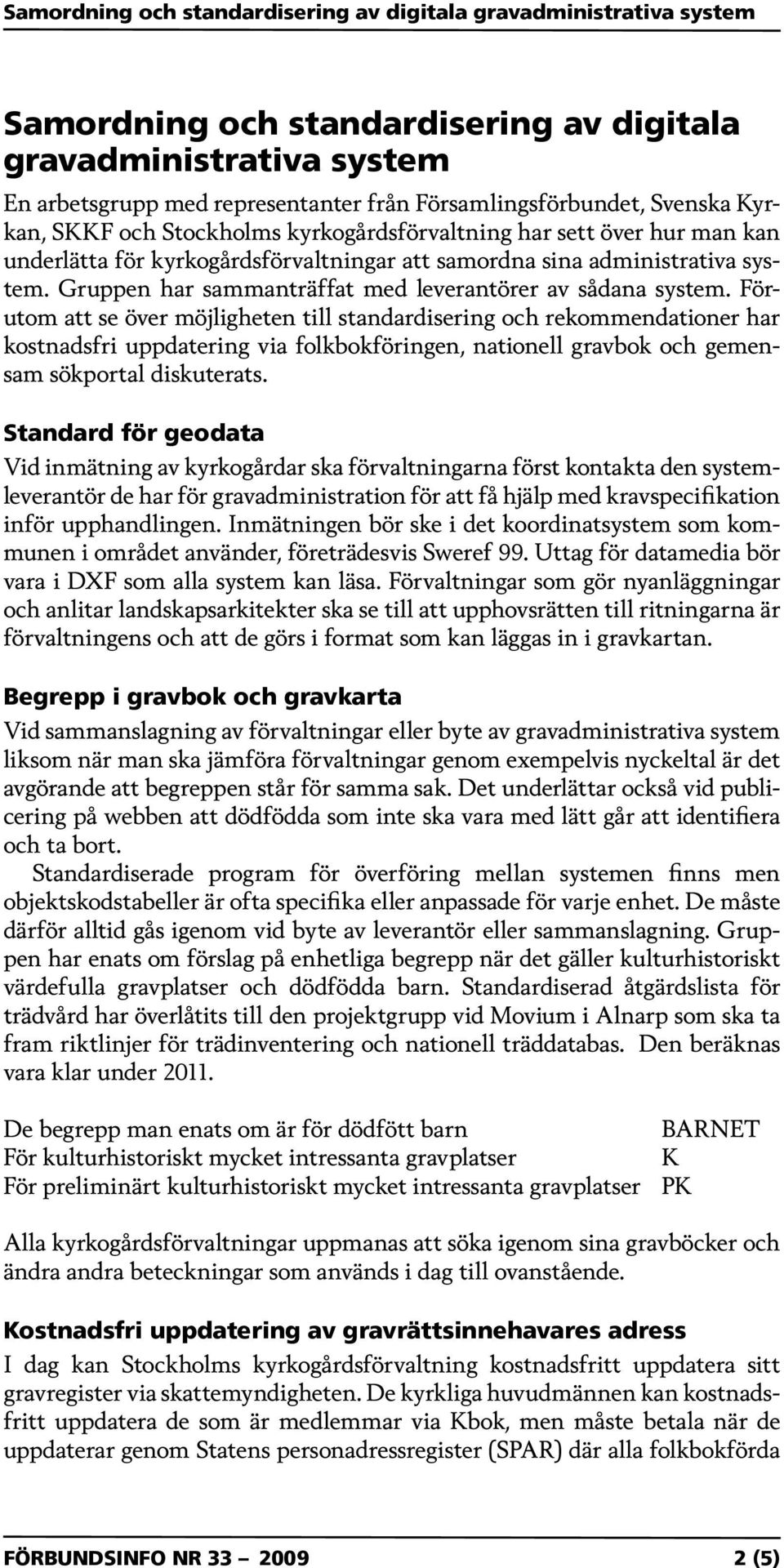 Förutom att se över möjligheten till standardisering och rekommendationer har kostnadsfri uppdatering via folkbokföringen, nationell gravbok och gemensam sökportal diskuterats.