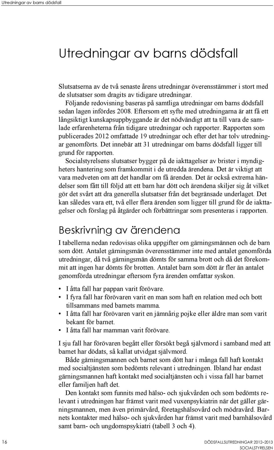 Eftersom ett syfte med utredningarna är att få ett långsiktigt kunskapsuppbyggande är det nödvändigt att ta till vara de samlade erfarenheterna från tidigare utredningar och rapporter.