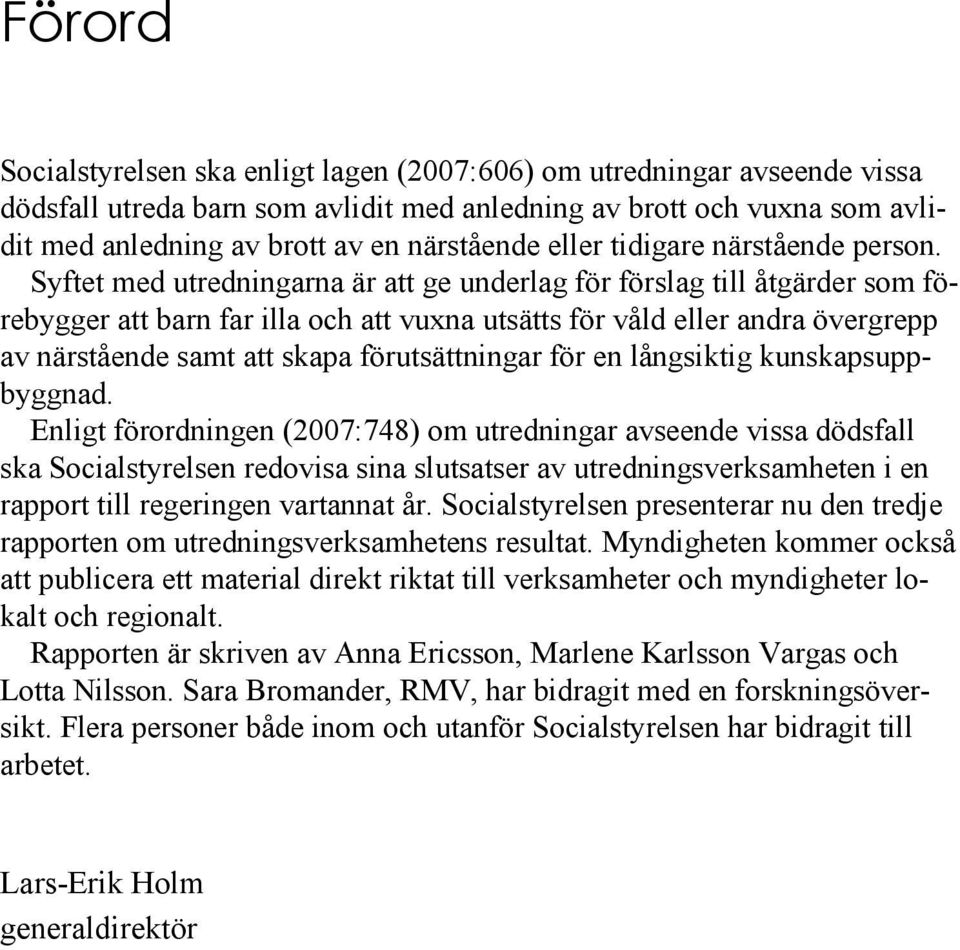 Syftet med utredningarna är att ge underlag för förslag till åtgärder som förebygger att barn far illa och att vuxna utsätts för våld eller andra övergrepp av närstående samt att skapa