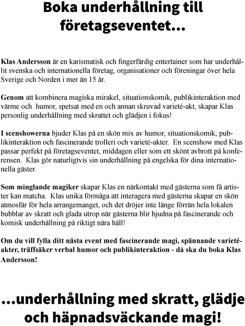 Genom att kombinera magiska mirakel, situationskomik, publikinteraktion med värme och humor, spetsat med en och annan skruvad varieté-akt, skapar Klas personlig underhållning med skrattet och glädjen