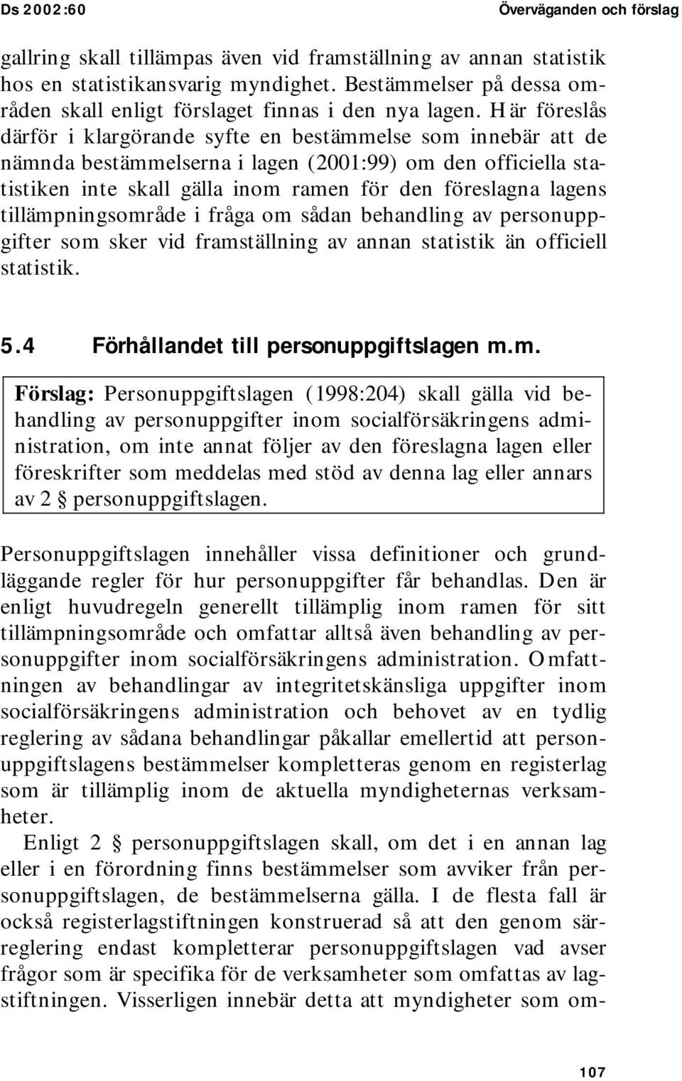 Här föreslås därför i klargörande syfte en bestämmelse som innebär att de nämnda bestämmelserna i lagen (2001:99) om den officiella statistiken inte skall gälla inom ramen för den föreslagna lagens