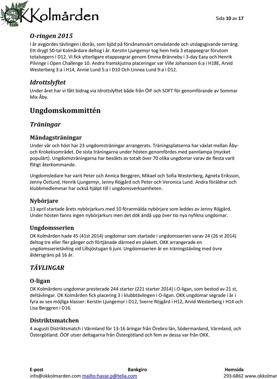 Andra framskjutna placeringar var Ville Johansson 6:a i H18E, Arvid Westerberg 3:a i H14, Annie Lund 5:a i D10 Och Linnea Lund 9:a i D12.