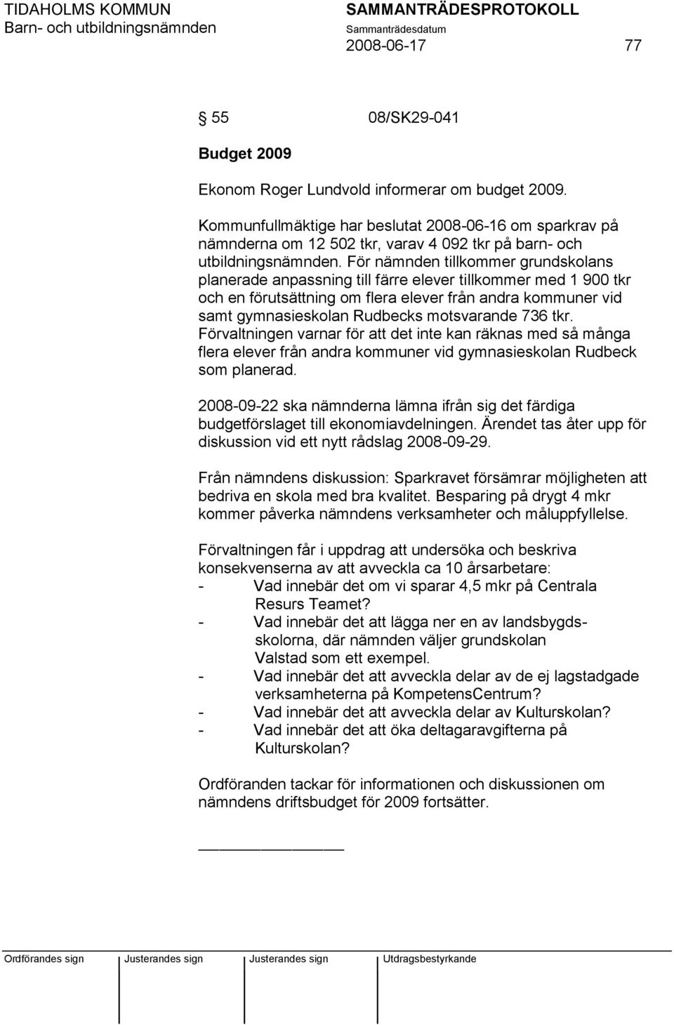 För nämnden tillkommer grundskolans planerade anpassning till färre elever tillkommer med 1 900 tkr och en förutsättning om flera elever från andra kommuner vid samt gymnasieskolan Rudbecks