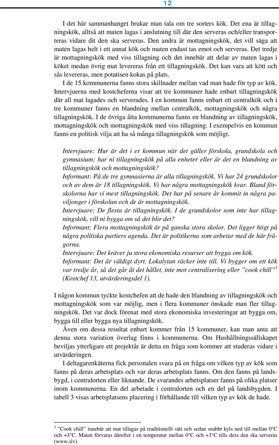 Det tredje är mottagningskök med viss tillagning och det innebär att delar av maten lagas i köket medan övrig mat levereras från ett tillagningskök.