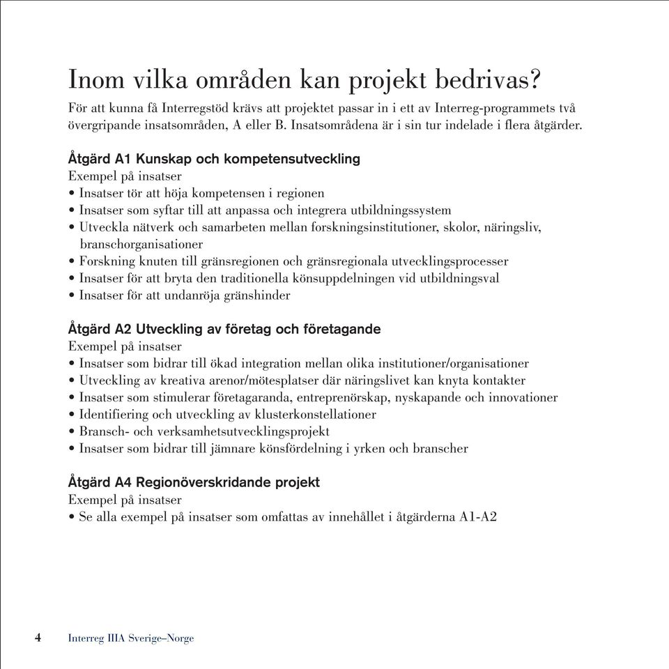 Åtgärd A1 Kunskap och kompetensutveckling Exempel på insatser Insatser tör att höja kompetensen i regionen Insatser som syftar till att anpassa och integrera utbildningssystem Utveckla nätverk och