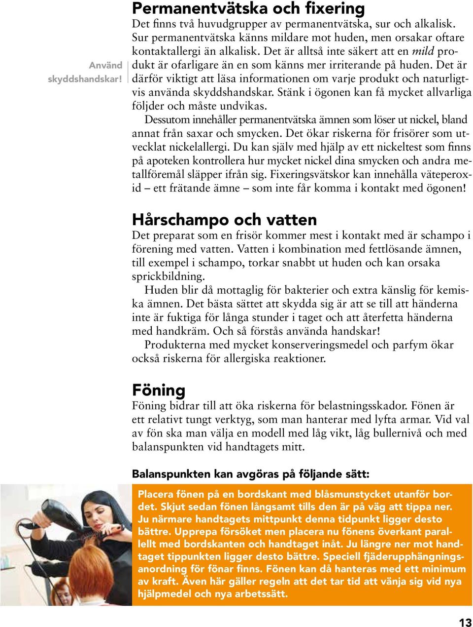 Stäk i ögoe ka få mycket allvarliga följder och måste udvikas. Dessutom iehåller permaetvätska äme som löser ut ickel, blad aat frå saxar och smycke.