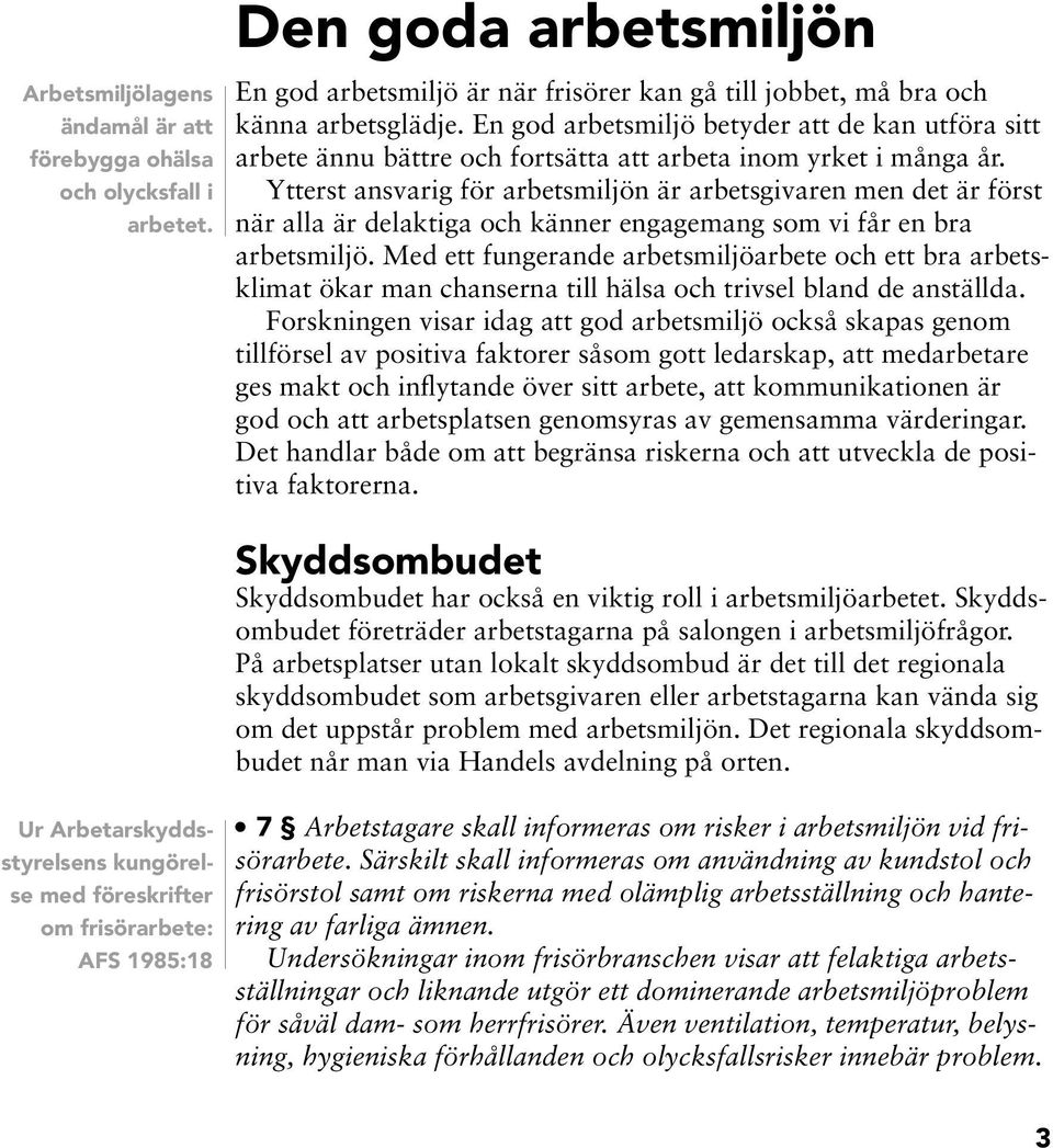 Ytterst asvarig för arbetsmiljö är arbetsgivare me det är först är alla är delaktiga och käer egagemag som vi får e bra arbetsmiljö.