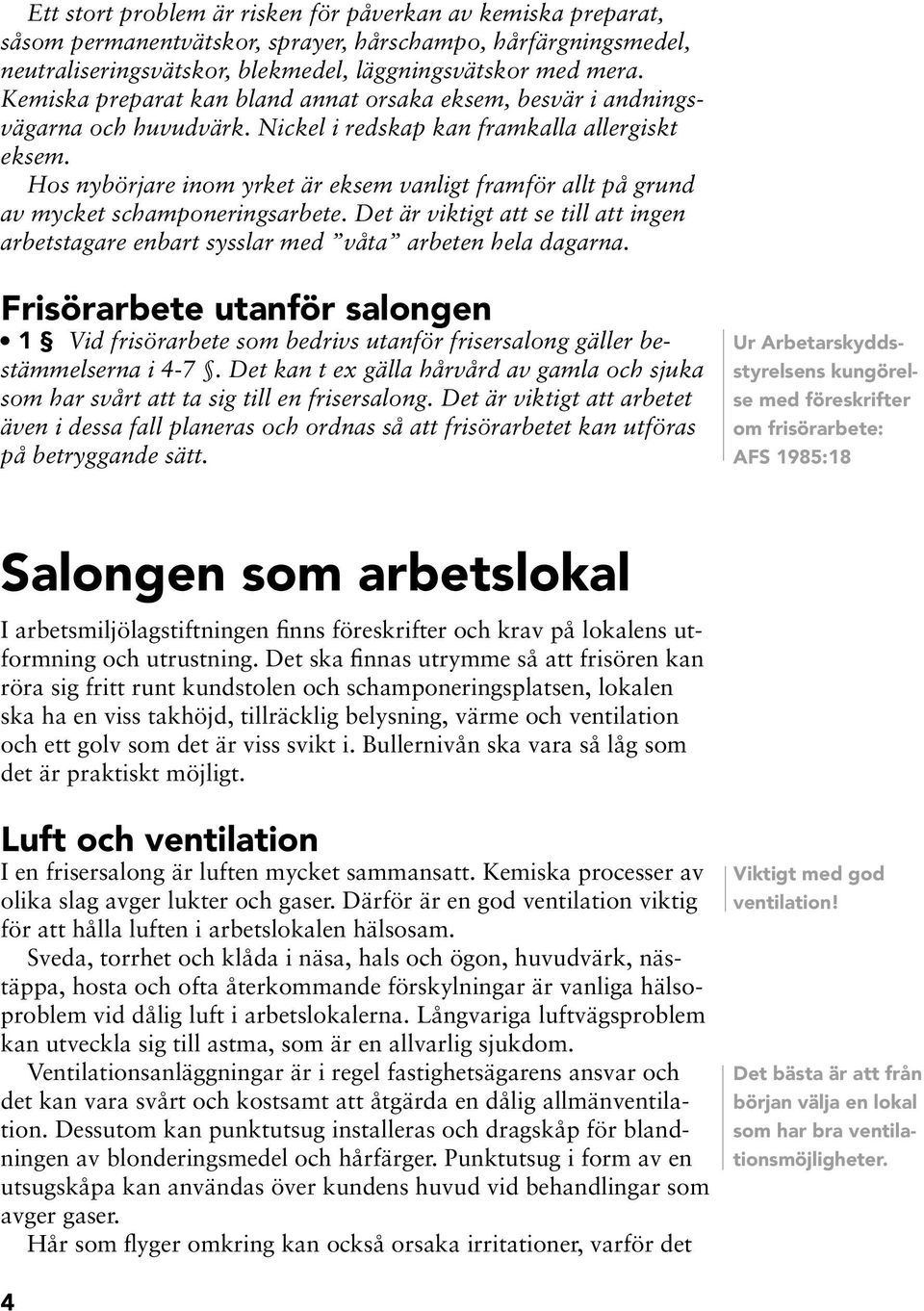 Hos ybörjare iom yrket är eksem valigt framför allt på grud av mycket schampoerigsarbete. Det är viktigt att se till att ige arbetstagare ebart sysslar med våta arbete hela dagara.