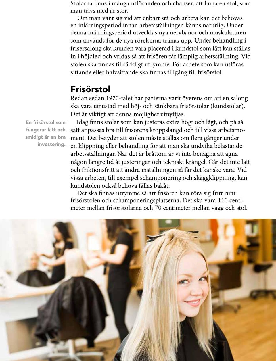 Uder behadlig i frisersalog ska kude vara placerad i kudstol som lätt ka ställas i i höjdled och vridas så att frisöre får lämplig arbetsställig. Vid stole ska fias tillräckligt utrymme.
