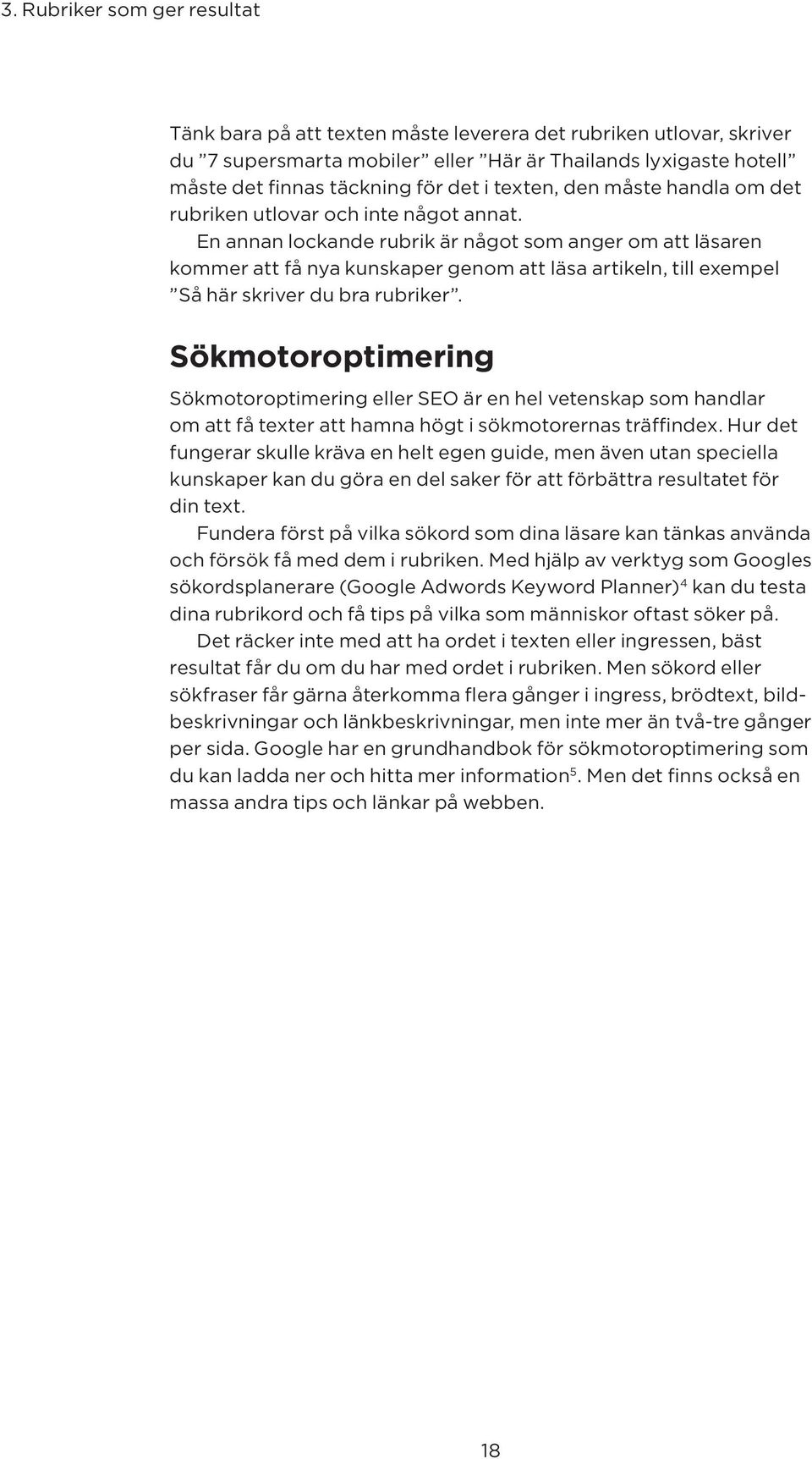 En annan lockande rubrik är något som anger om att läsaren kommer att få nya kunskaper genom att läsa artikeln, till exempel Så här skriver du bra rubriker.