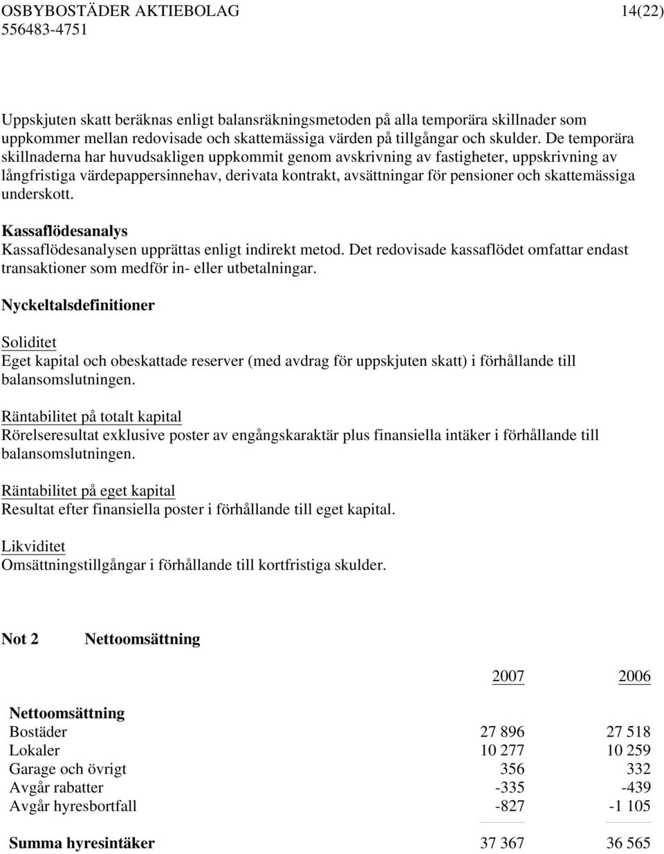 skattemässiga underskott. Kassaflödesanalys Kassaflödesanalysen upprättas enligt indirekt metod. Det redovisade kassaflödet omfattar endast transaktioner som medför in- eller utbetalningar.