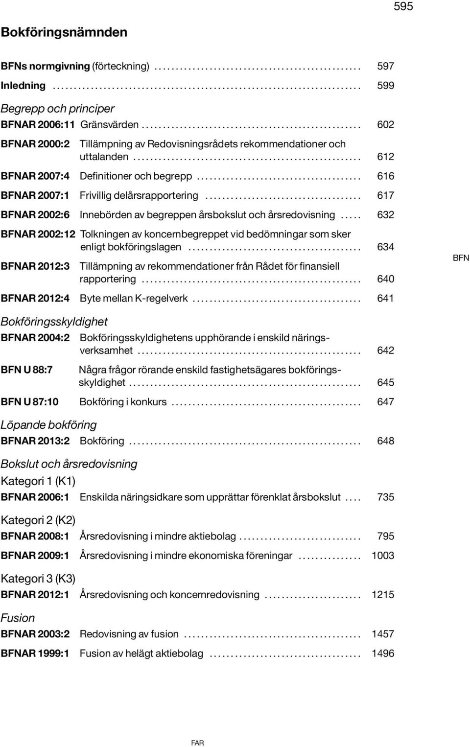 ...................................... 616 BFNAR 2007:1 Frivillig delårsrapportering..................................... 617 BFNAR 2002:6 Innebörden av begreppen årsbokslut och årsredovisning.