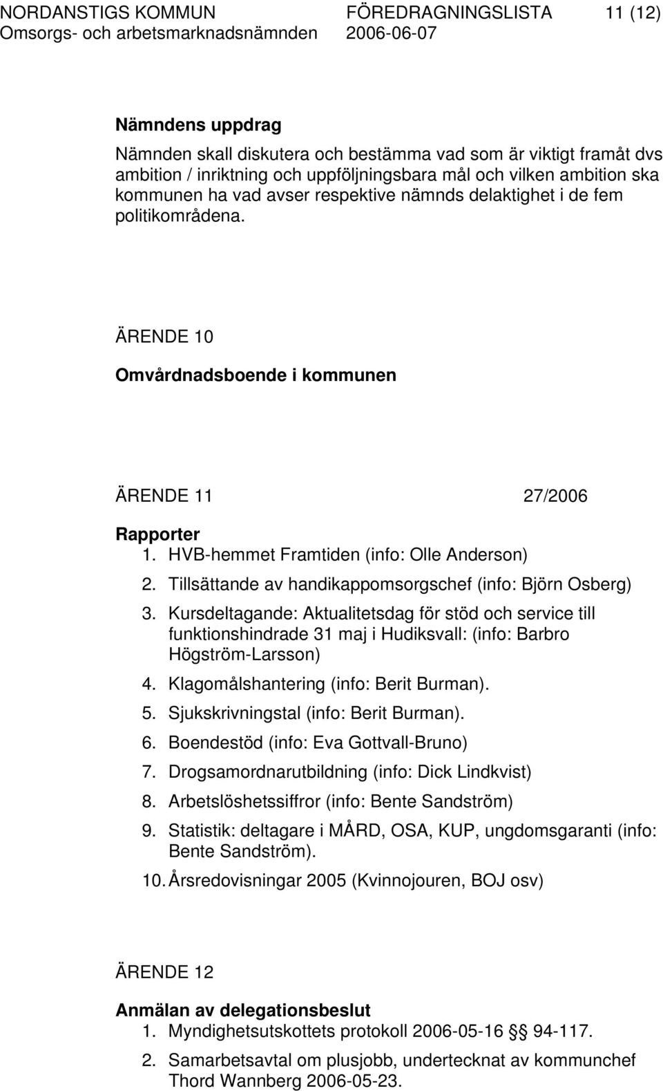 Tillsättande av handikappomsorgschef (info: Björn Osberg) 3. Kursdeltagande: Aktualitetsdag för stöd och service till funktionshindrade 31 maj i Hudiksvall: (info: Barbro Högström-Larsson) 4.