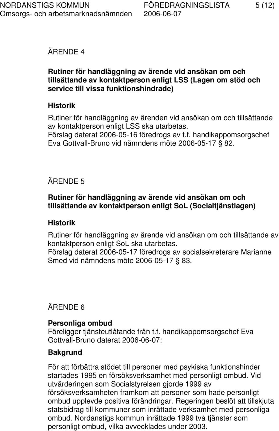 ÄRENDE 5 Rutiner för handläggning av ärende vid ansökan om och tillsättande av kontaktperson enligt SoL (Socialtjänstlagen) Historik Rutiner för handläggning av ärende vid ansökan om och tillsättande