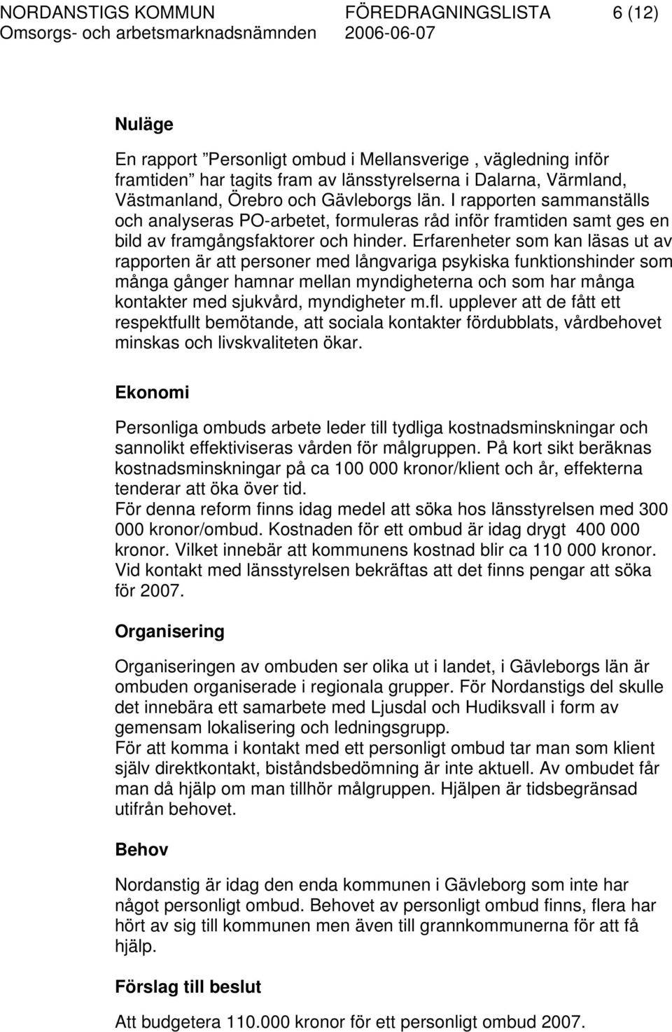 Erfarenheter som kan läsas ut av rapporten är att personer med långvariga psykiska funktionshinder som många gånger hamnar mellan myndigheterna och som har många kontakter med sjukvård, myndigheter m.