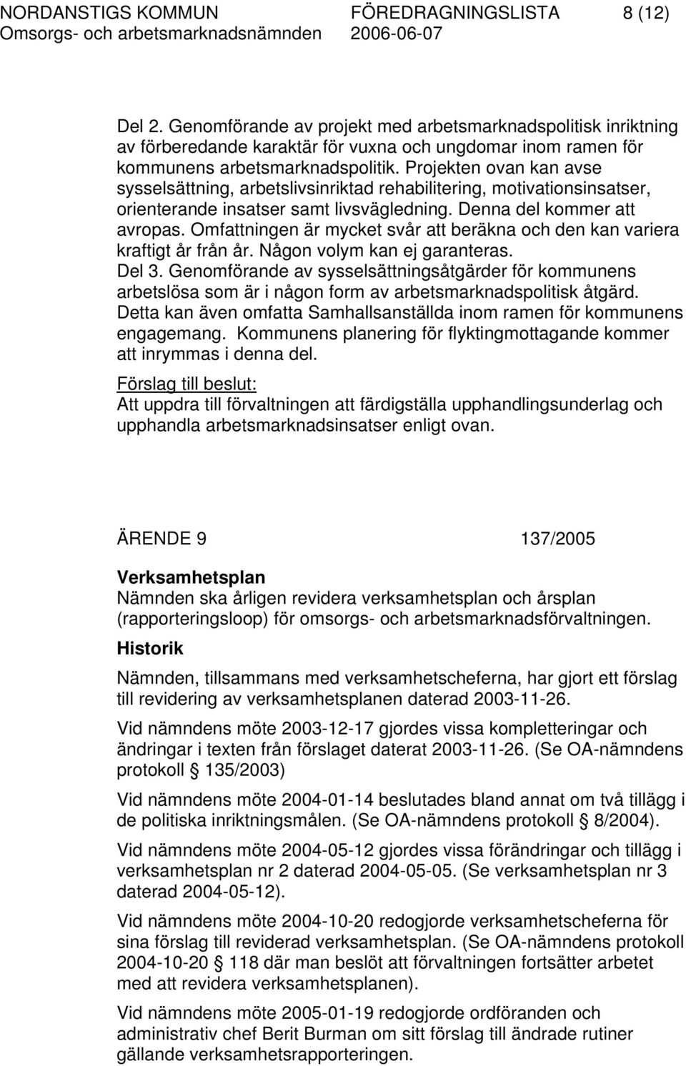 Projekten ovan kan avse sysselsättning, arbetslivsinriktad rehabilitering, motivationsinsatser, orienterande insatser samt livsvägledning. Denna del kommer att avropas.