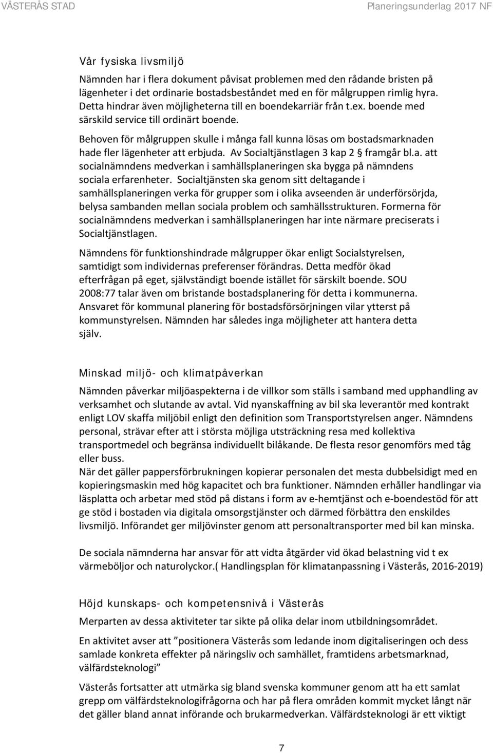 Behoven för målgruppen skulle i många fall kunna lösas om bostadsmarknaden hade fler lägenheter att erbjuda. Av Socialtjänstlagen 3 kap 2 framgår bl.a. att socialnämndens medverkan i samhällsplaneringen ska bygga på nämndens sociala erfarenheter.