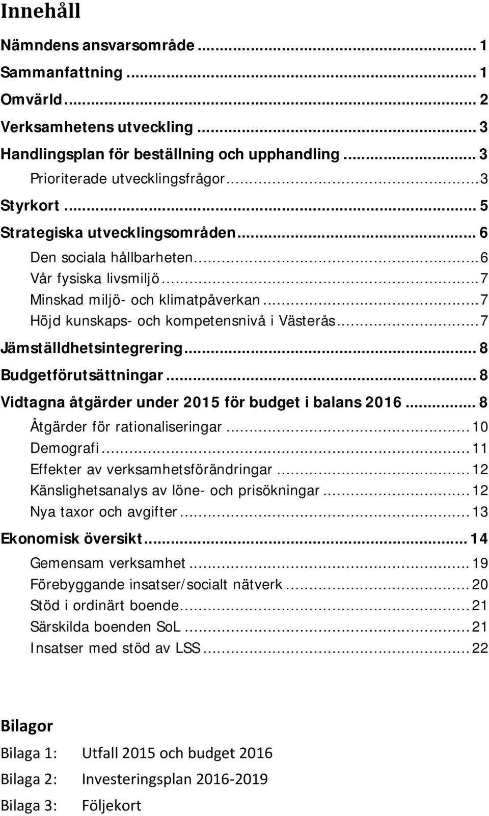 .. 7 Jämställdhetsintegrering... 8 Budgetförutsättningar... 8 Vidtagna åtgärder under 2015 för budget i balans 2016... 8 Åtgärder för rationaliseringar... 10 Demografi.