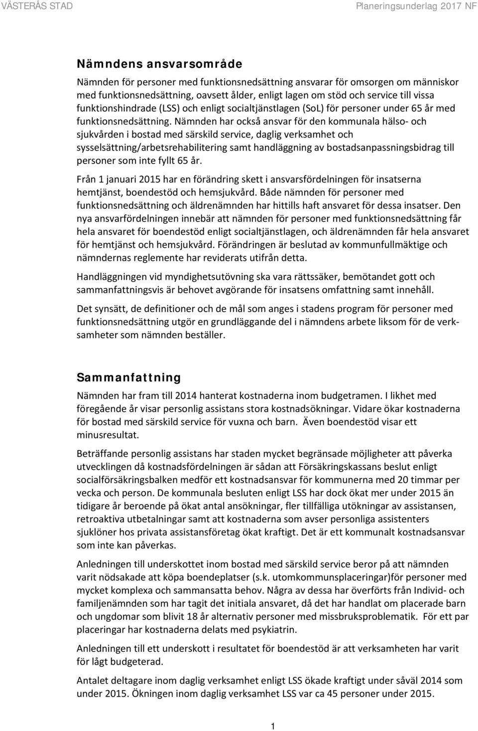 Nämnden har också ansvar för den kommunala hälso och sjukvården i bostad med särskild service, daglig verksamhet och sysselsättning/arbetsrehabilitering samt handläggning av bostadsanpassningsbidrag