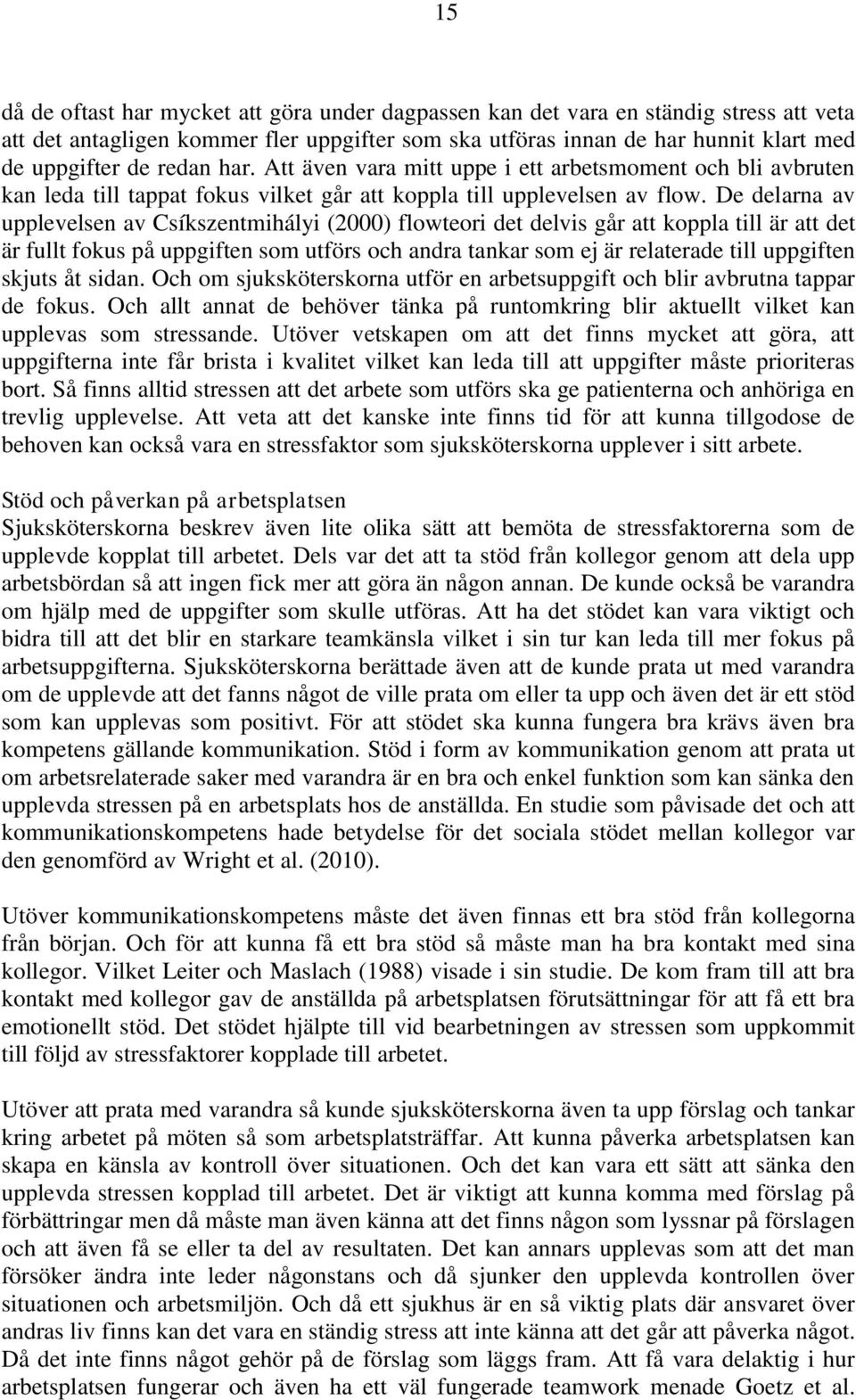 De delarna av upplevelsen av Csíkszentmihályi (2000) flowteori det delvis går att koppla till är att det är fullt fokus på uppgiften som utförs och andra tankar som ej är relaterade till uppgiften