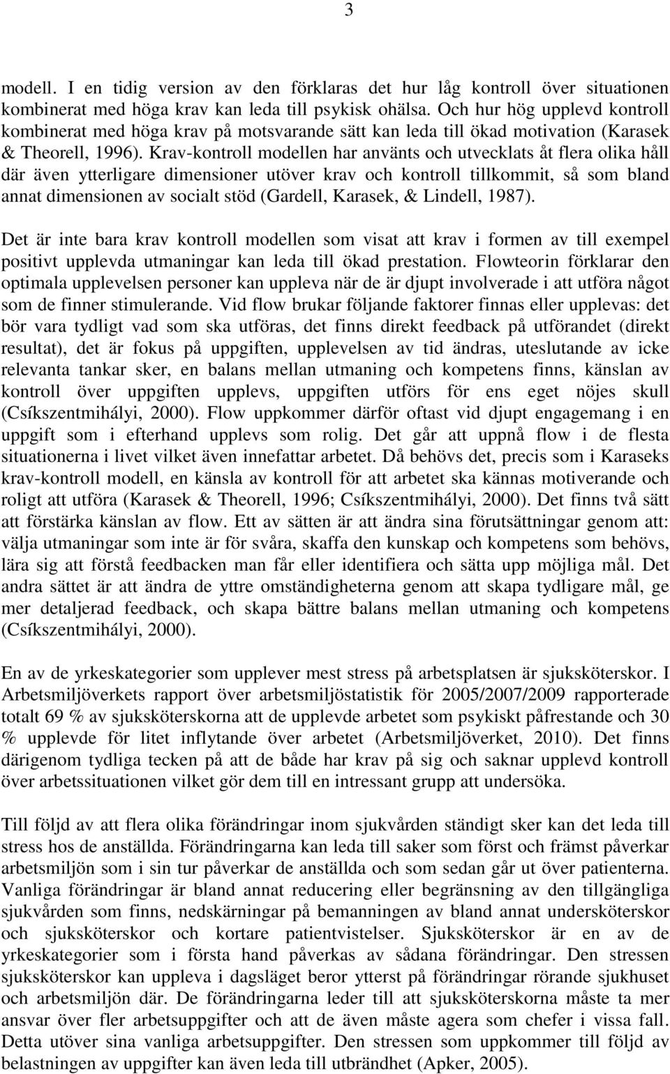 Krav-kontroll modellen har använts och utvecklats åt flera olika håll där även ytterligare dimensioner utöver krav och kontroll tillkommit, så som bland annat dimensionen av socialt stöd (Gardell,