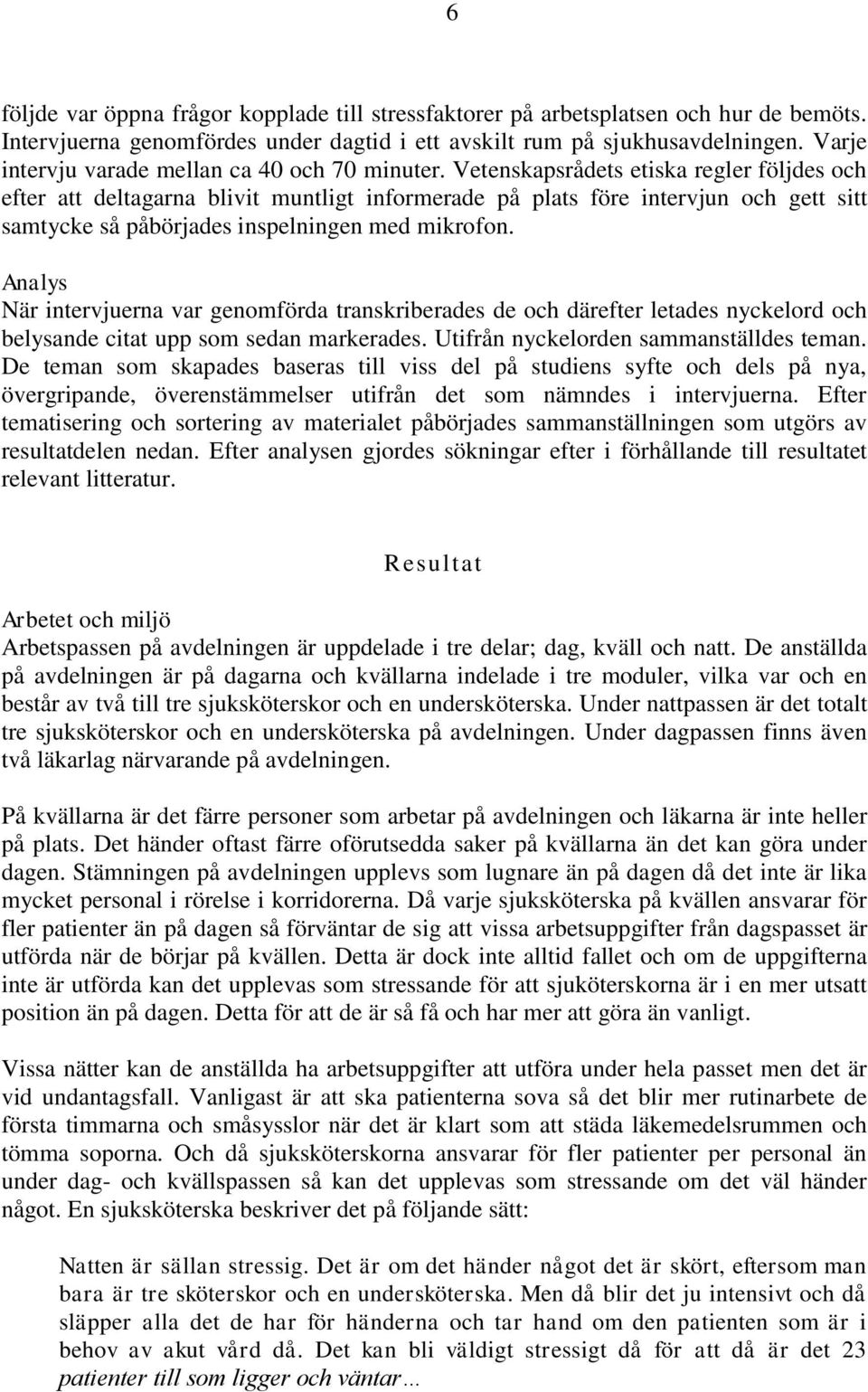 Vetenskapsrådets etiska regler följdes och efter att deltagarna blivit muntligt informerade på plats före intervjun och gett sitt samtycke så påbörjades inspelningen med mikrofon.