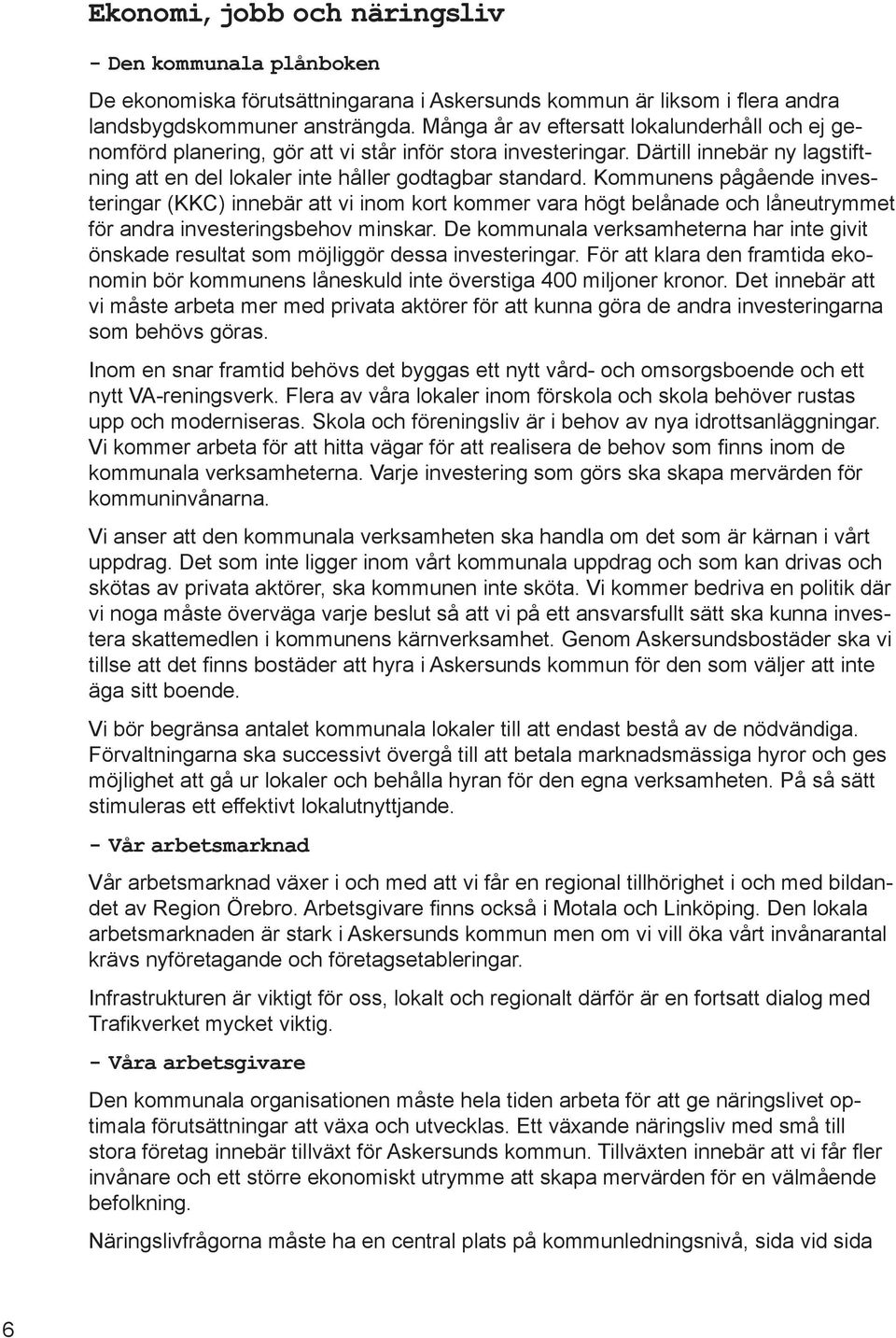 Kommunens pågående investeringar (KKC) innebär att vi inom kort kommer vara högt belånade och låneutrymmet för andra investeringsbehov minskar.