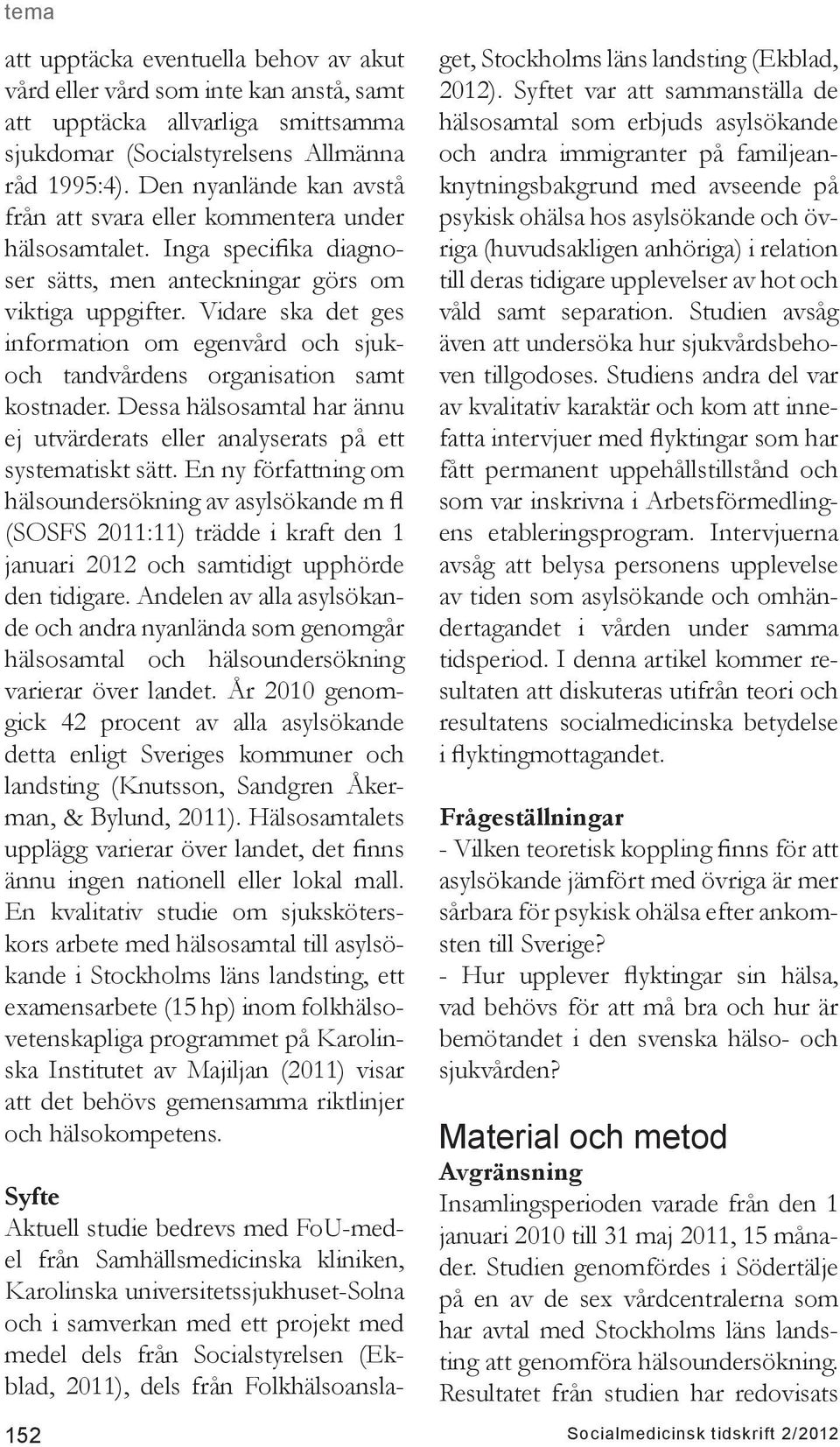 Vidare ska det ges information om egenvård och sjukoch tandvårdens organisation samt kostnader. Dessa hälsosamtal har ännu ej utvärderats eller analyserats på ett systematiskt sätt.