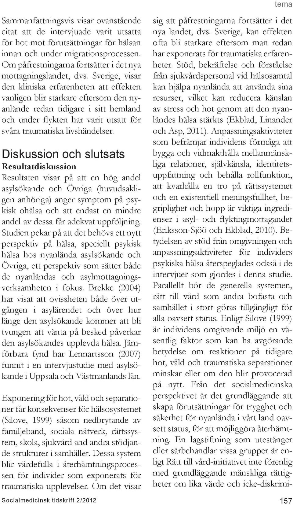 Sverige, visar den kliniska erfarenheten att effekten vanligen blir starkare eftersom den nyanlände redan tidigare i sitt hemland och under flykten har varit utsatt för svåra traumatiska