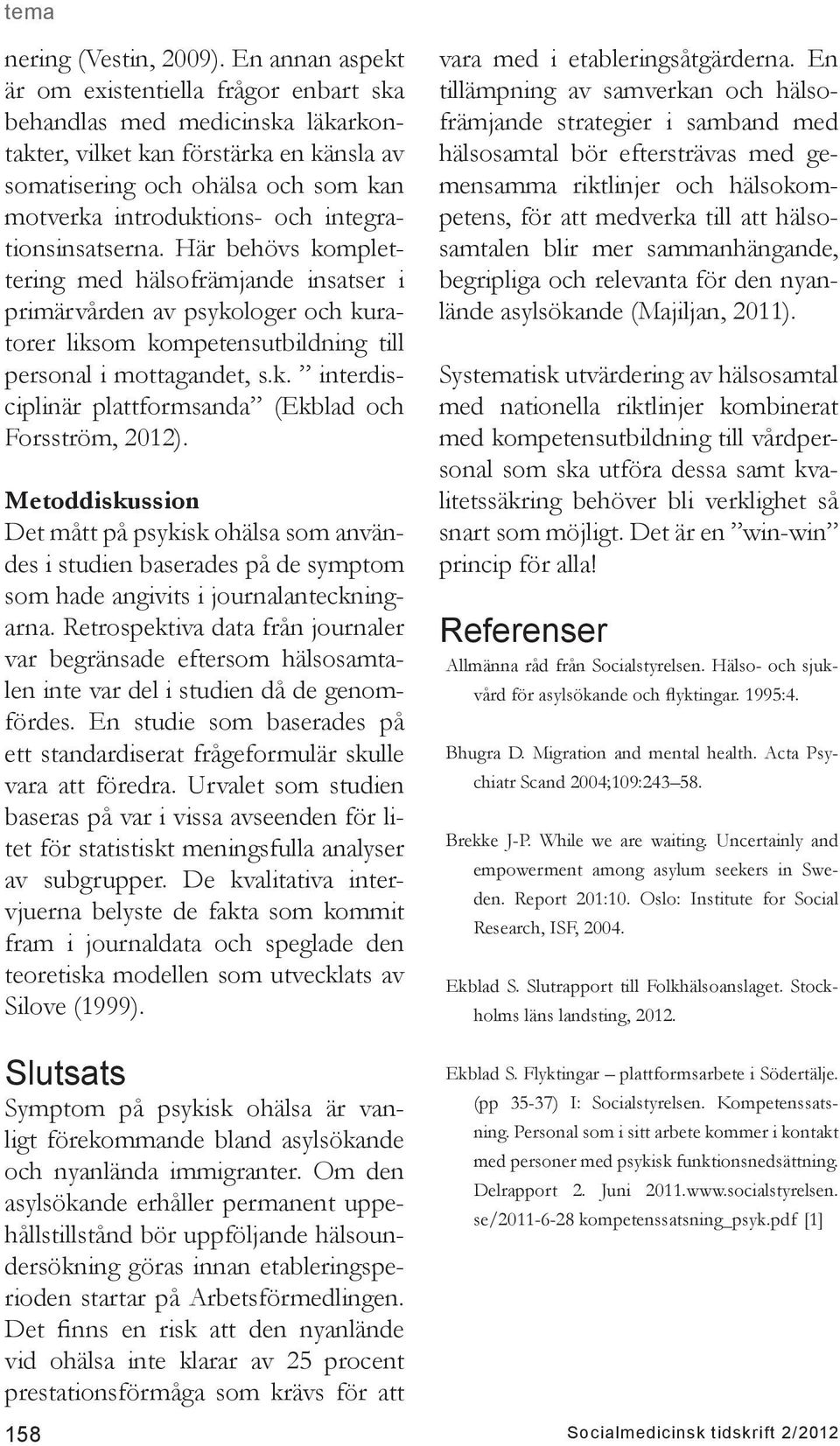 integrationsinsatserna. Här behövs komplettering med hälsofrämjande insatser i primärvården av psykologer och kuratorer liksom kompetensutbildning till personal i mottagandet, s.k. interdisciplinär plattformsanda (Ekblad och Forsström, 2012).