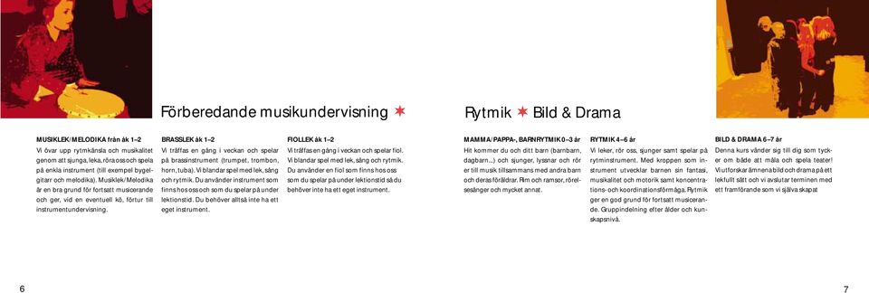 BRASSLEK åk 1 2 Vi träffas en gång i veckan och spelar på brassinstrument (trumpet, trombon, horn, tuba). Vi blandar spel med lek, sång och rytmik.