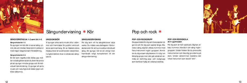 Sångverkstad åk 4-6 En kör som regelbundet delas upp mellan två sånglärare så att du även får prova på att sjunga i mindre grupp och få individuell teknikträning.