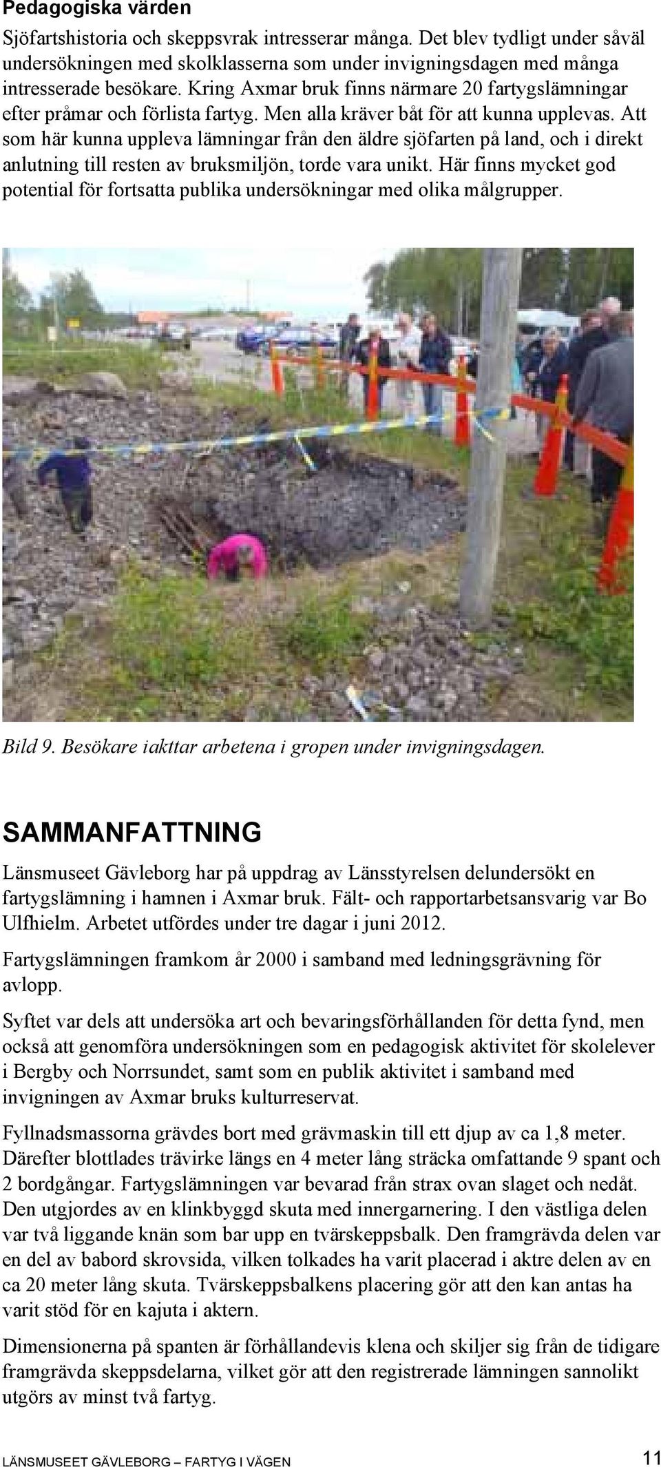 Att som här kunna uppleva lämningar från den äldre sjöfarten på land, och i direkt anlutning till resten av bruksmiljön, torde vara unikt.