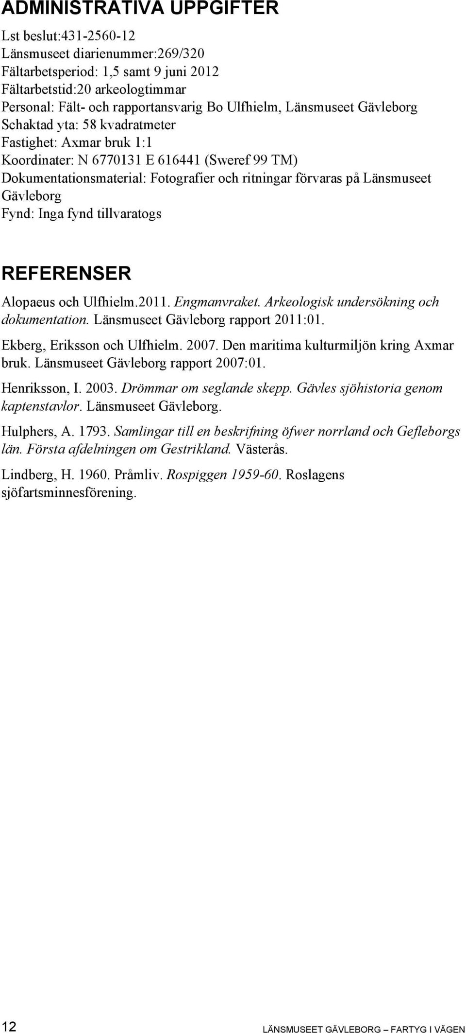 Gävleborg Fynd: Inga fynd tillvaratogs REFERENSER Alopaeus och Ulfhielm.2011. Engmanvraket. Arkeologisk undersökning och dokumentation. Länsmuseet Gävleborg rapport 2011:01.