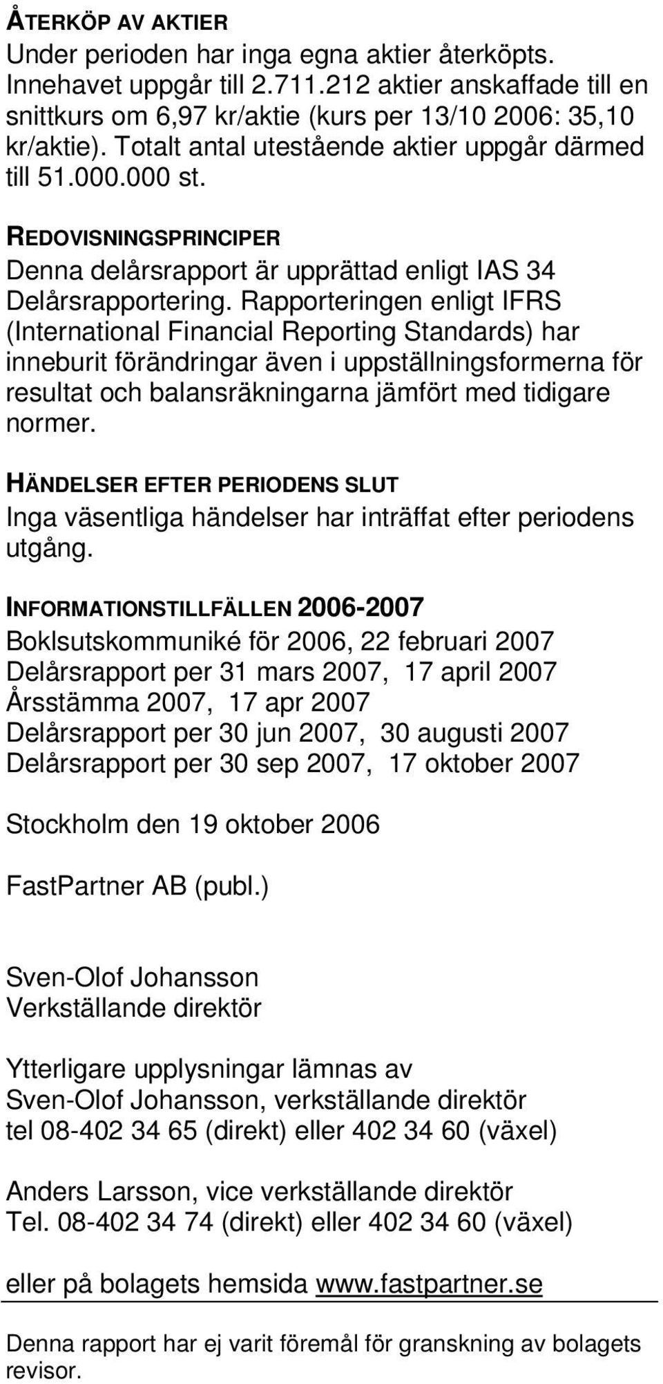 Rapporteringen enligt IFRS (International Financial Reporting Standards) har inneburit förändringar även i uppställningsformerna för resultat och balansräkningarna jämfört med tidigare normer.