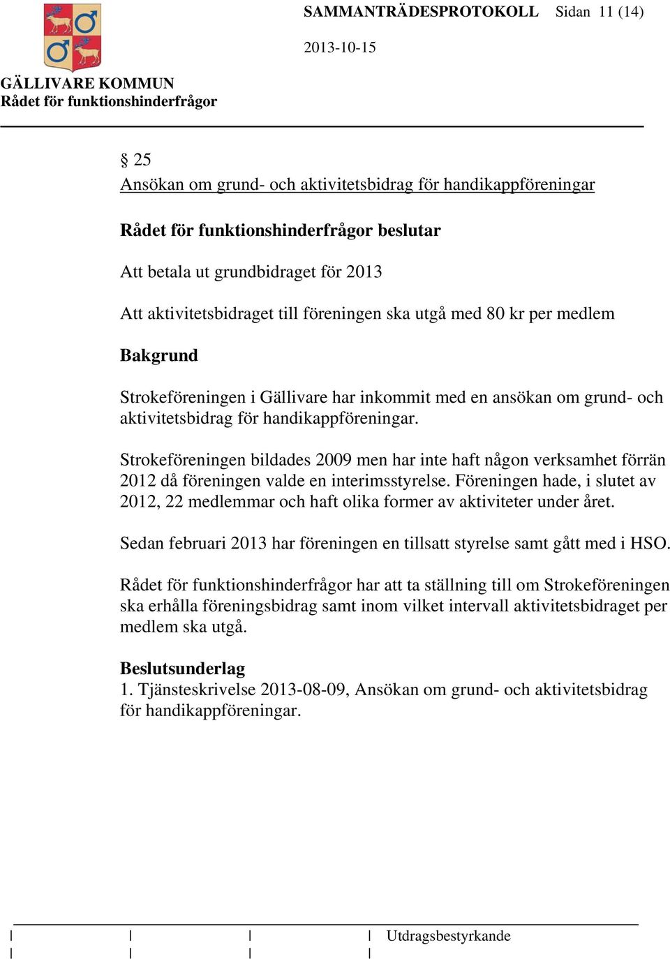 Strokeföreningen bildades 2009 men har inte haft någon verksamhet förrän 2012 då föreningen valde en interimsstyrelse.