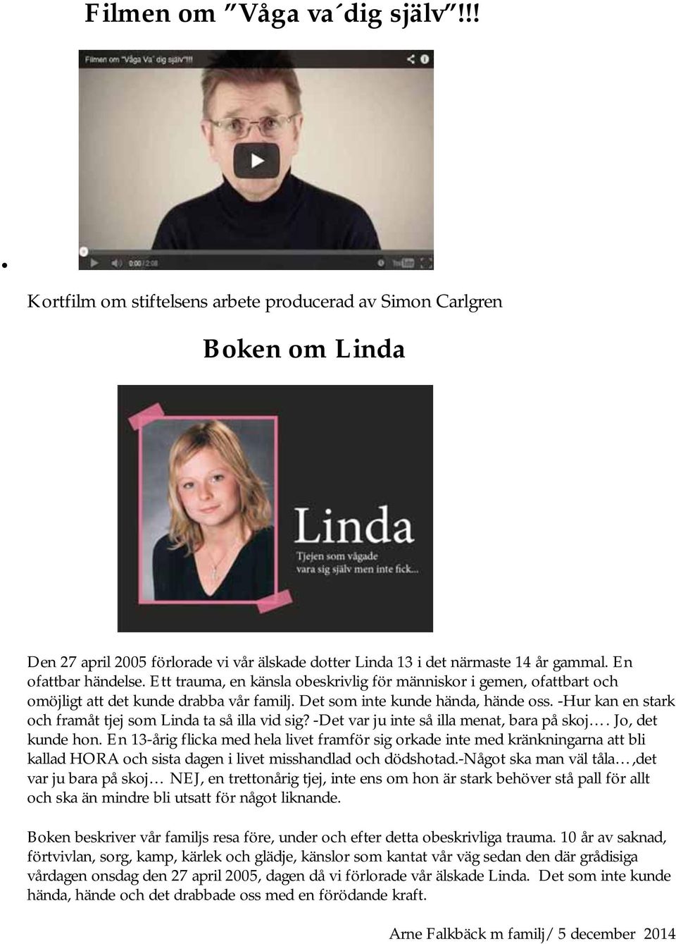 -Hur kan en stark och framåt tjej som Linda ta så illa vid sig? -Det var ju inte så illa menat, bara på skoj. Jo, det kunde hon.
