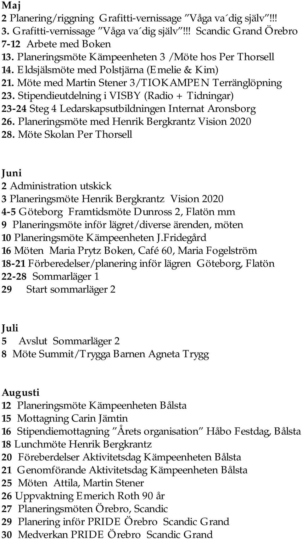 Stipendieutdelning i VISBY (Radio + Tidningar) 23-24 Steg 4 Ledarskapsutbildningen Internat Aronsborg 26. Planeringsmöte med Henrik Bergkrantz Vision 2020 28.