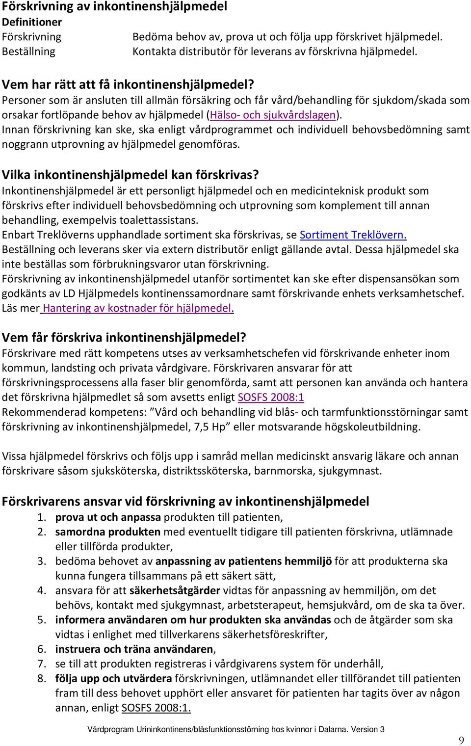 Personer som är ansluten till allmän försäkring och får vård/behandling för sjukdom/skada som orsakar fortlöpande behov av hjälpmedel (Hälso- och sjukvårdslagen).