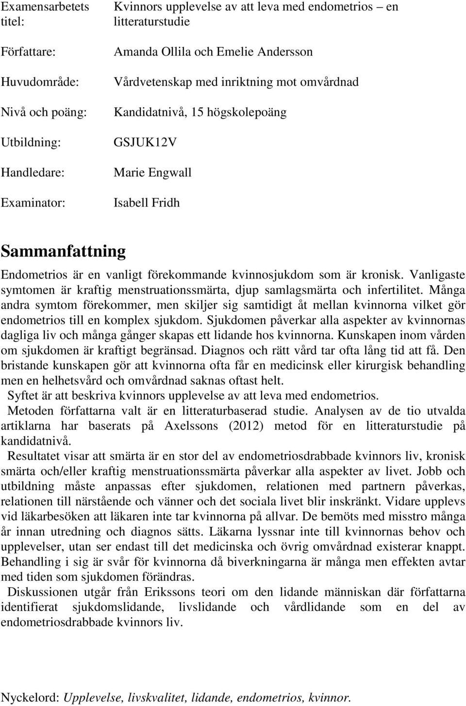 kronisk. Vanligaste symtomen är kraftig menstruationssmärta, djup samlagsmärta och infertilitet.