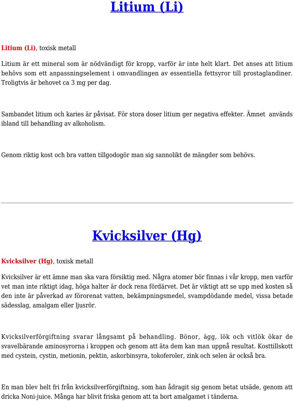 För stora doser litium ger negativa effekter. Ämnet används ibland till behandling av alkoholism. Genom riktig kost och bra vatten tillgodogör man sig sannolikt de mängder som behövs.