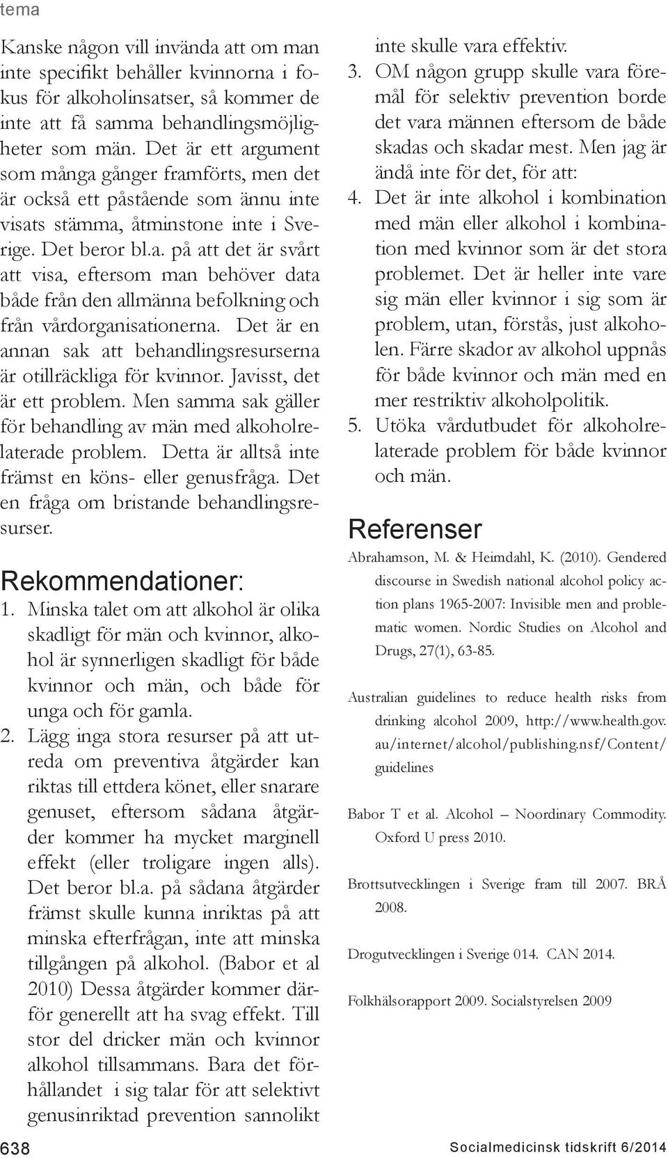 Det är en annan sak att behandlingsresurserna är otillräckliga för kvinnor. Javisst, det är ett problem. Men samma sak gäller för behandling av män med alkoholrelaterade problem.