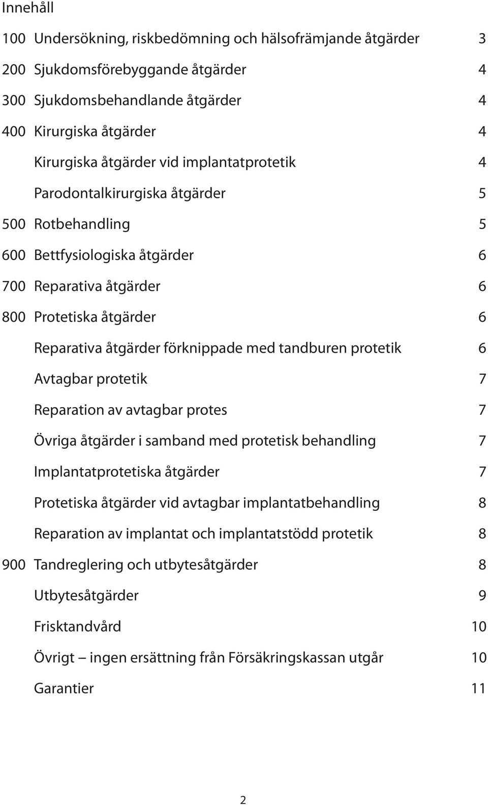 tandburen protetik 6 Avtagbar protetik 7 Reparation av avtagbar protes 7 Övriga åtgärder i samband med protetisk behandling 7 Implantatprotetiska åtgärder 7 Protetiska åtgärder vid avtagbar