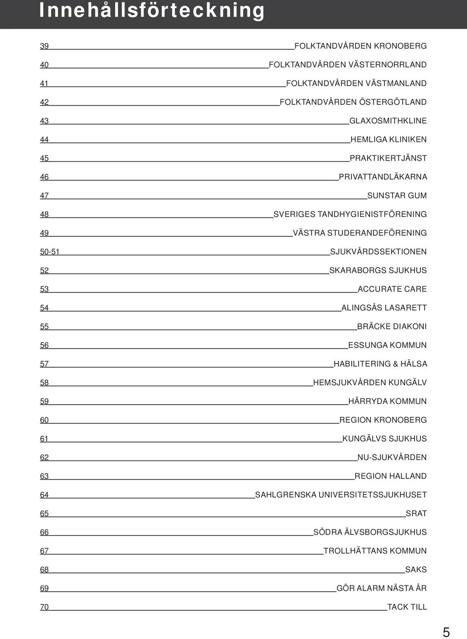 53 ACCURATE CARE 54 ALINGSÅS LASARETT 55 BRÄCKE DIAKONI 56 ESSUNGA KOMMUN 57 HABILITERING & HÄLSA 58 HEMSJUKVÅRDEN KUNGÄLV 59 HÄRRYDA KOMMUN 60 REGION KRONOBERG 61 KUNGÄLVS