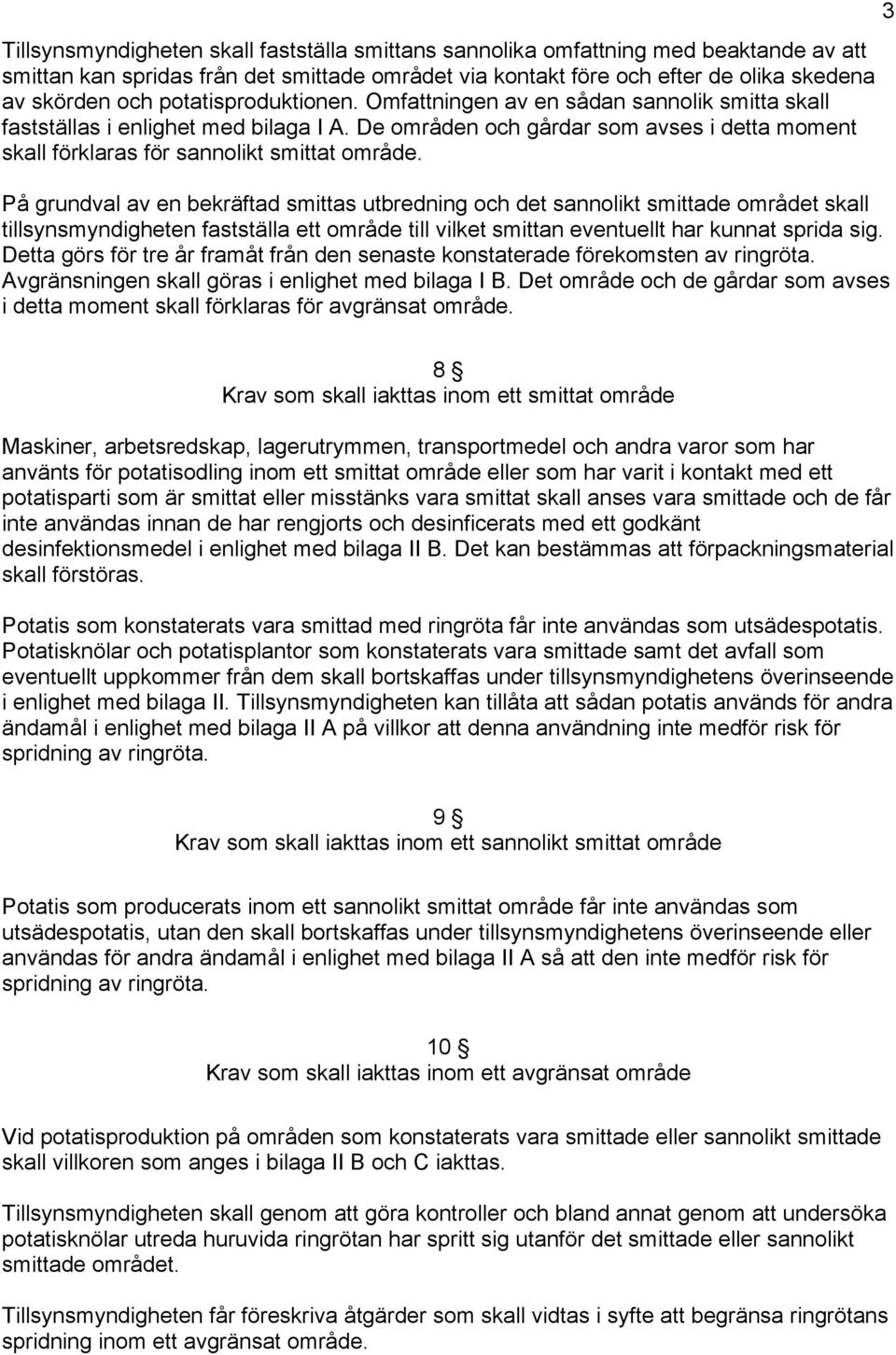 På grundval av en bekräftad smittas utbredning och det sannolikt smittade området skall tillsynsmyndigheten fastställa ett område till vilket smittan eventuellt har kunnat sprida sig.