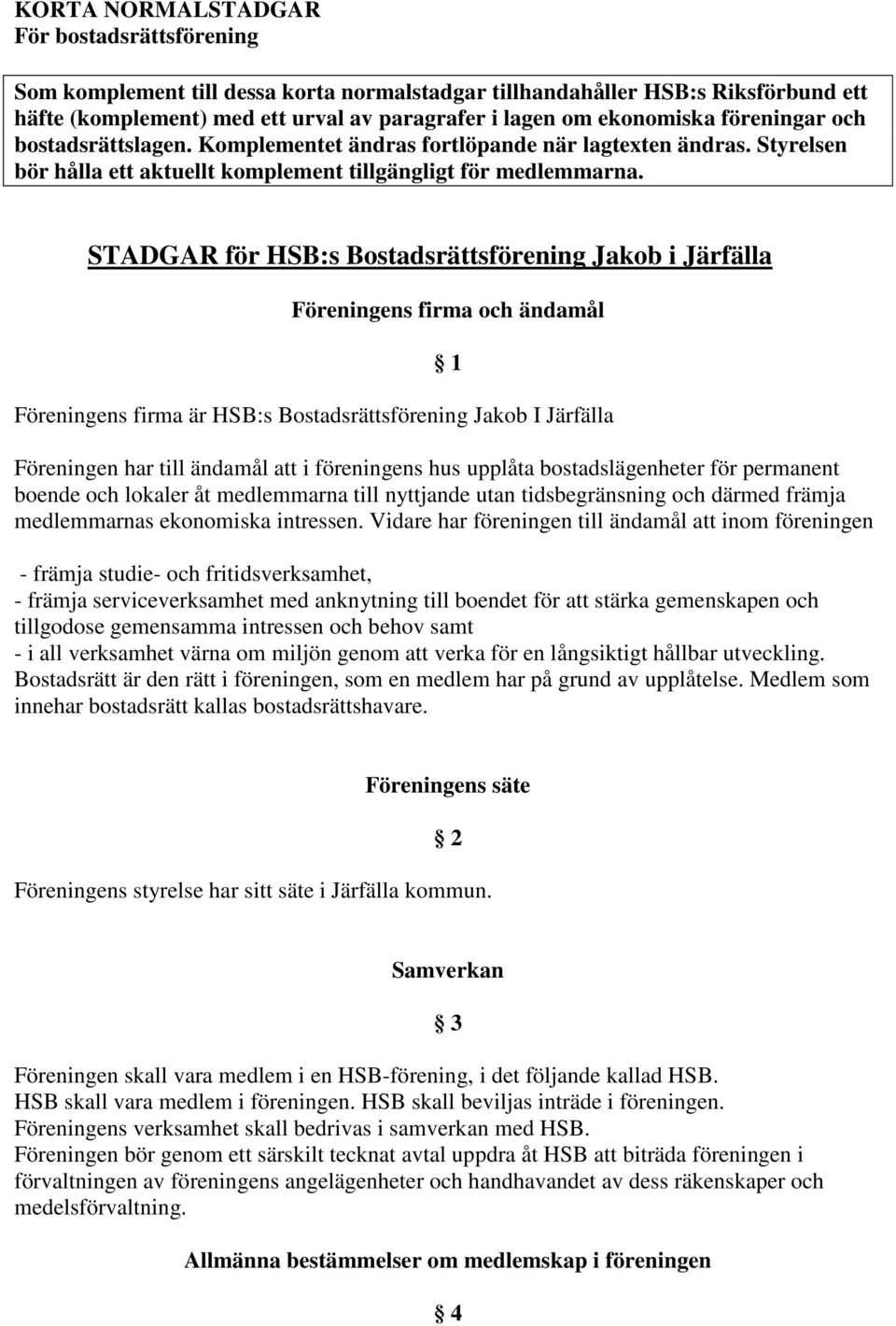 STADGAR för HSB:s Bostadsrättsförening Jakob i Järfälla Föreningens firma och ändamål Föreningens firma är HSB:s Bostadsrättsförening Jakob I Järfälla 1 Föreningen har till ändamål att i föreningens