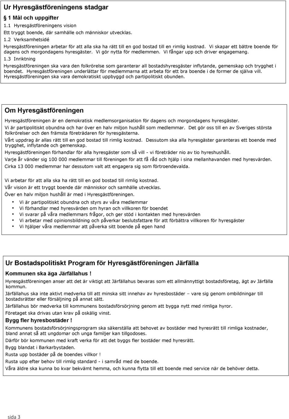 3 Inriktning Hyresgästföreningen ska vara den folkrörelse som garanterar all bostadshyresgäster inflytande, gemenskap och trygghet i boendet.