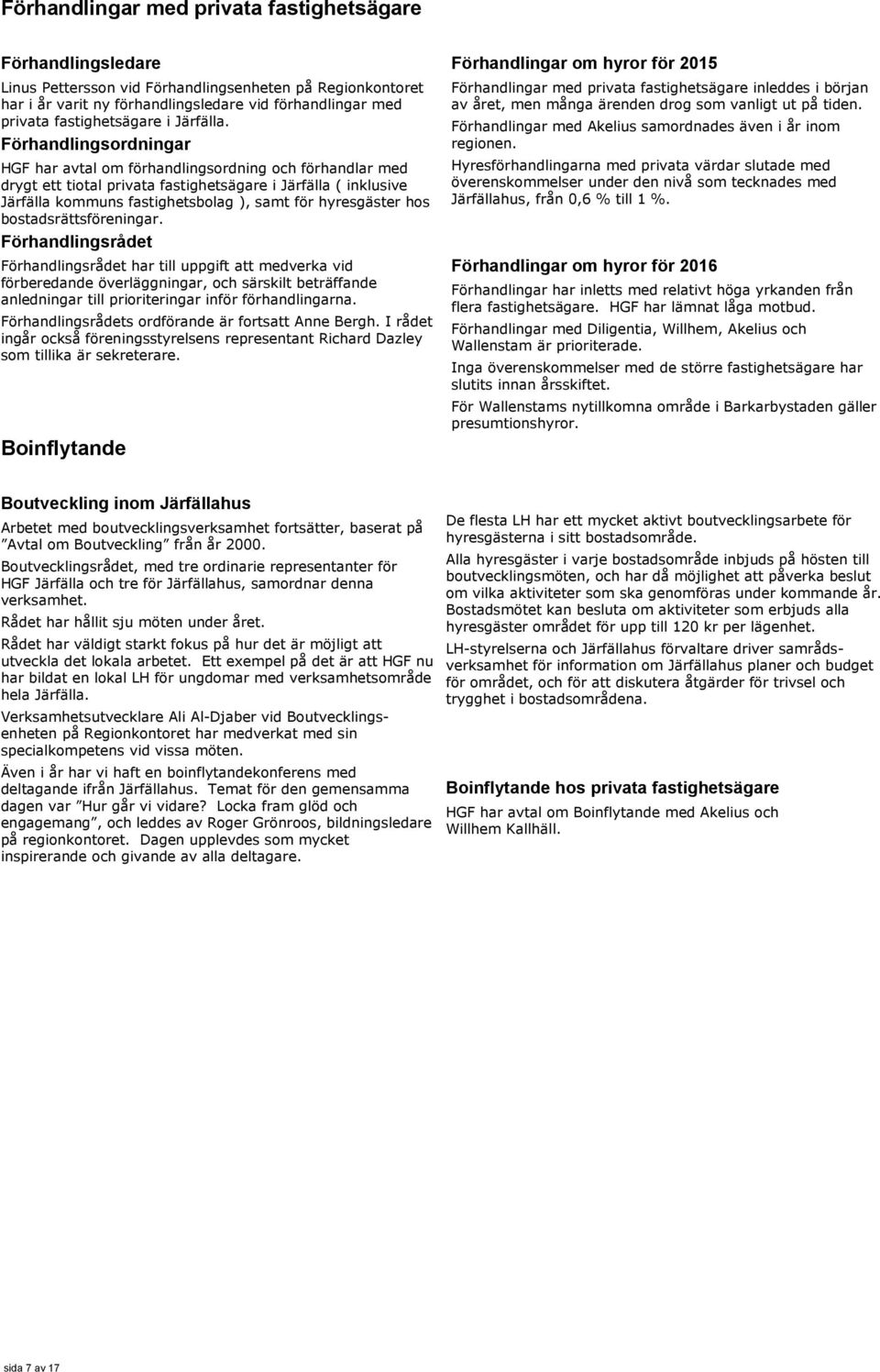 Förhandlingsordningar HGF har avtal om förhandlingsordning och förhandlar med drygt ett tiotal privata fastighetsägare i Järfälla ( inklusive Järfälla kommuns fastighetsbolag ), samt för hyresgäster